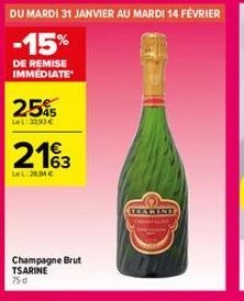 DU MARDI 31 JANVIER AU MARDI 14 FÉVRIER  -15%  DE REMISE IMMEDIATE  25%5  LeL: 3193 €  2163  LeL:28.54€  Champagne Brut TSARINE 75d  ENARINE 