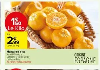 150 le kilo  2.99  le mot de 2 kg  mandarine à jus varieté otanique catégone 1, caltre 23x lede2kg aurayon fruits & legumes  544  origine  espagne 