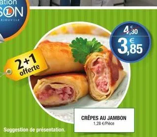 suggestion de présentation.  2+1 offerte  4,30  3,85  crêpes au jambon 1,28 €/pièce 