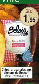 232  1,95  Belsia  OPS ARTISANALES DE BEAUT  Cutes au chaud  Chips artisanales aux oignons de Roscoff 150 g- Prix au kg: 13€ 