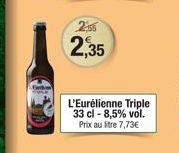 2,56  2,35  L'Eurélienne Triple 33 cl -8,5% vol. Prix au litre 7,73€ 
