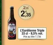 2,56  2,35  l'eurélienne triple 33 cl -8,5% vol. prix au litre 7,73€ 