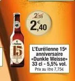 2:56  2,40  15 l'eurélienne 15  anniversaire «dunkle weisse 33 cl - 5,5% vol. prix au litre 7,75€ 