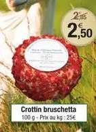 25  2,50  crottin bruschetta 100 g - prix au kg: 25€ 