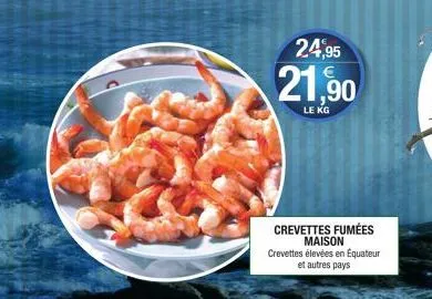 24,95  21,90  le kg  crevettes fumées maison crevettes élevées en équateur  et autres pays 