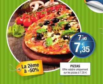 La 2ème à -50%  7.90  663  7,35  PIZZAS  Offre valable uniquement sur les pizzas à 7,35 € 
