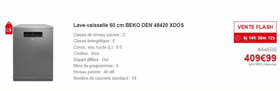 E4  Lave-vaisselle 60 cm BEKO DEN 48420 XDOS  Classe de niveau sonore: C  Classe énergétique : E  Conso, eau /cycle (L):9.5  Couleur: Inox  Départ différé : Oui  Nbre de programmes : 8  Niveau sonore: