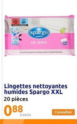 PLASTIC IN PRODUCTE  MOTO  (spargo  XXL WIPES  and yang of all age surtices throughout the house  0.04/st  20x  Lingettes nettoyantes humides Spargo XXL 20 pièces  088  Consulter 
