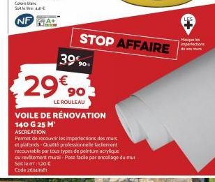 29€ 90  LE ROULEAU  STOP AFFAIRE 39% 90  VOILE DE RÉNOVATION 140 G 25 M  ASCREATION  Permet de recouvrir les imperfections des murs et plafonds Qualité professionnelle facilement recouvrable par tous 