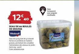 12€40  SEAU DE 60 BOULES DE GRAISSE  Vitakraft  Seude 54 kg 90 geboue Riches en protéines et matières guses permettant de compléter Falimentation des ois Soit le kg 2,30 € Code 2343405 406  Seau trans