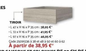 TIROIR  L 47 x H 16 x P 35 cm: 38,95 €  *L 72 x H 16 x P 35 cm: 41,95 €"  •L 97 x H 16 x P 35 cm: 46,95 €*  Çode 25091236 à 38 et 48 à 50 et 60 à 62  À partir de 38,95 € 