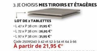 LOT DE 2 TABLETTES  L 47 x P 38 cm: 21,95 €  L 72 x P 38 cm: 26,95 € 