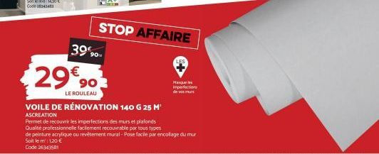 3990- 29€ 90  LE ROULEAU  VOILE DE RÉNOVATION 140 G 25 M¹ ASCREATION  STOP AFFAIRE  Permet de recouvrir les imperfections des murs et plafonds  Qualité professionnelle facilement recouvrable par tous 