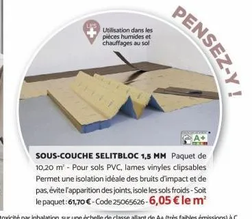 utilisation dans les pièces humides et chauffages au sol  pensez-y  sous-couche selitbloc 1,5 mm paquet de 10,20 m² - pour sols pvc, lames vinyles clipsables permet une isolation idéale des bruits d'i