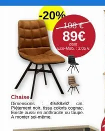 -20%  108€ 89€  dont eco-mob.: 2.05 €  chaise  dimensions: 49x88x62 cm. piétement noir, tissu coloris cognac. existe aussi en anthracite ou taupe. a monter soi-même.  