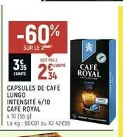 -60%  sur le 2  35  l'unite  soit par  234  capsules de café  lungo intensité 4/10 café royal  x 10 (55 gl  le kg: 50€91 ou x2 42€55  *  café royal 