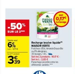 -50%  SUR LE 2  Vendu soul  6%8  LeL:377€  Le 2 produt  3939  SOIT  maison 0,17€ VERTE Le lavage  BIO  LESSIVE LIQUIDE  Recharge lessive liquide MAISON VERTE  Fraicheur d'Eté, Amande Douce Bio  ou 0% 