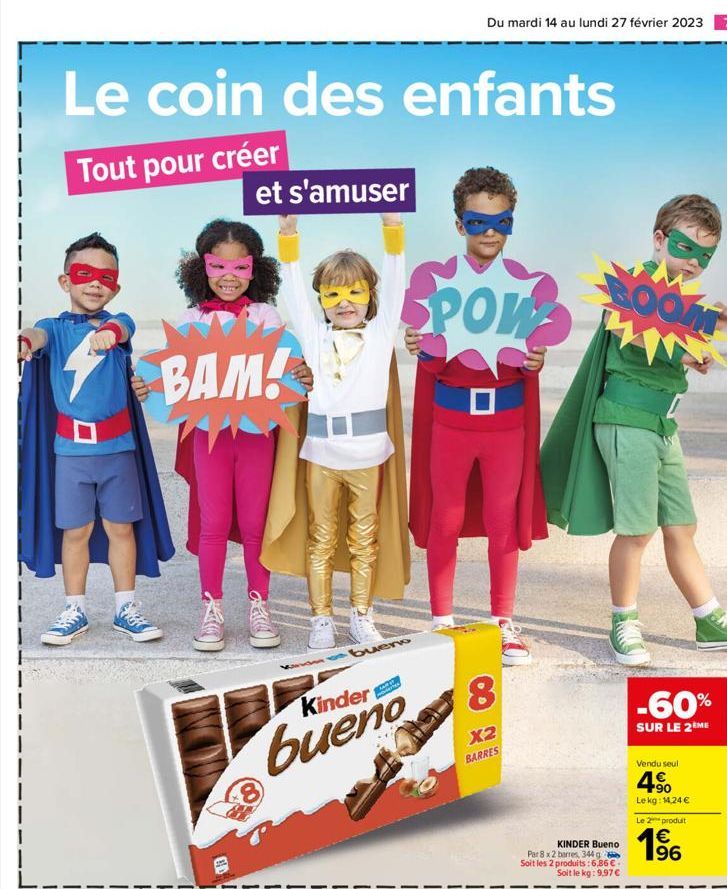 Le coin des enfants  Tout pour créer  et s'amuser  BAM!  GE  bueno  Kinder  bueno  8  Du mardi 14 au lundi 27 février 2023 7  POW  8  X2 BARRES  BOOM  KINDER Bueno  Par 8 x 2 barres, 344 g Soit les 2 