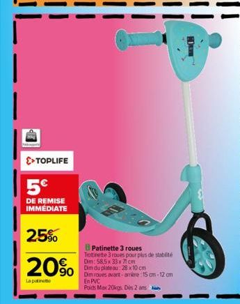 >> TOPLIFE  5€  DE REMISE IMMÉDIATE  25%  20%  Lapatinto  Patinette 3 roues Trottinette 3 roues pour plus de stabilité Dim: 58,5 x 33 x 71 cm  Dim du plateau: 28 x 10 cm om-12 cm  En PVC  Poids Max 20