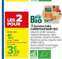 les 2  pour  vendu seul  lekg: 235 €  les 2 pour  330  le kg: 207 €  bio  bio  assiettes bébé carrefour baby bio légumes volalle basqualse, spaghetti bolognaise, tajine aux légumes, poulet et pruneau.