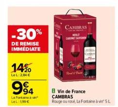 -30%  DE REMISE IMMÉDIATE  14%  LeL: 2,84 €  994  La Fontaine à LeL: 199 €  CAMBRAS  HILD CABERNET SAUV  Vin de France CAMBRAS  Rouge ou rosé, La Fontaine à vin' 5 L  