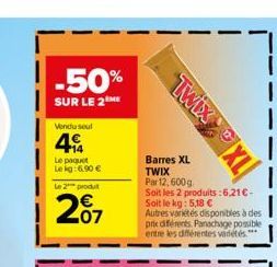 -50%  SUR LE 2  Vendu seul  4€  Le paquet Lekg:6,90 €  le 2 produt  207  Barres XL TWIX  TwixXL  Par 12, 600g  Soit les 2 produits:6,21 € - Soit le kg: 5,18 €  Autres variétés disponibles à des pre di