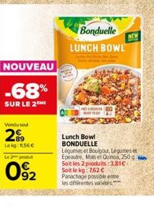 NOUVEAU  -68%  SUR LE 2 ME  Vendu soul  29⁹9  Lekg: 1.56 €  Le 2 produit  92  Bonduelle LUNCH BOWL  PRÊT À TER  NEW  Lunch Bowl BONDUELLE Légumes et Boulgour, Légumes et Epeautre. Mais et Quinoa, 250 