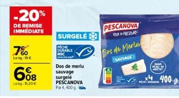 -20%  DE REMISE IMMÉDIATE  7%  Lekg: 19€  608  €  Lokg: 15.20€  SURGELÉ  PECHE DURABLE  Dos de merlu  sauvage surgelé PESCANOVA Par 4, 400 g  PESCANOVA  VAFRESIAN  Dos de Merlu  SAUVAGE  PRECES  SANS 