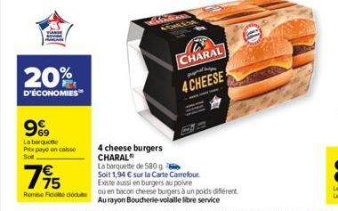 20%  D'ÉCONOMIES  9%9  La barquette Prix payé en caisse Sot  4 cheese burgers CHARAL"  La barquette de 580 g  CHLES  CHARAL grupat pe  4 CHEESE  795  Soit 1,94 € sur la Carte Carrefour.  Existe aussi 