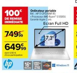 100€  DE REMISE IMMÉDIATE  7499⁹9  64999  dont 0,50 € déco-participation  Ordinateur portable Rel: HP 17-CP0318NF RS Processeur AMD Ryzen™ 55500U Garantie légale 2 ans  Ecran Full HD  16 1000  Hamoirs