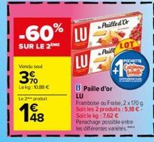 -60% LU  SUR LE 2 ME  LU  Vendu soul  3%  Lokg: 10,88 €  Le produit  Puilled Or  Pile  LOT  POCHETTE  Paille d'or  LU  Framboise ou Fraise, 2x 170 g Soit les 2 produits: 5,18 € - Soit le kg: 7,62 € Pa