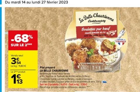 54 Du mardi 14 au lundi 27 février 2023  -68%  SUR LE 2 ME  Vendu seul  34  Le kg: 11,80 €  Le 2 produit  13  Plat préparé  LA BELLE CHAURIENNE Boulettes pur Boeuf sauce tomate  e Rz, Sousse de Toulou