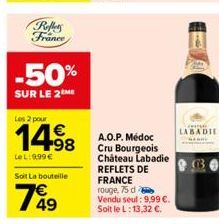 Reffers France  -50%  SUR LE 2M  Les 2 pour  1498  LeL: 9.99€  Soit La bouteille  1⁰4⁹  A.O.P. Médoc Cru Bourgeois Château Labadie  REFLETS DE FRANCE rouge, 75 d  Vendu seul: 9,99 €. Soit le L: 13,32 