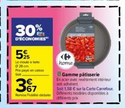 30%  D'ÉCONOMIES  525  Le moule à tarte  Ⓒ28 cm Prix payé en casse Soit  367  Remise Ficte déduit  home  Gamme pâtisserie  En acier avec revitement intérieur anti adhérent  Soit 1,58 € sur la Carte Ca