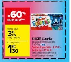 -60%  SUR LE 2  Vendu soul  325  Le kg: 5417 €  Le 2 produt  Kinder  SURPRISE  MATAR  KINDER Surprise Unisexe, fille ou natoons, 3x20g Soit les 2 produits: 4,55 € - Soit le kg: 37,92 € Panachage possi