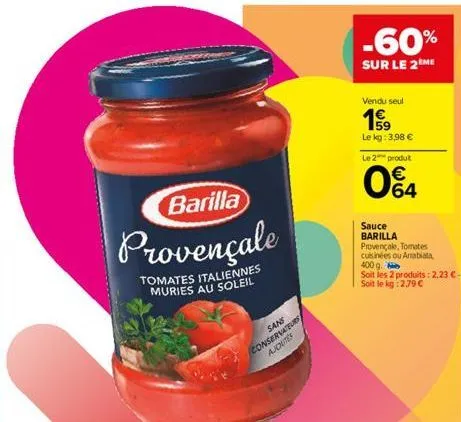 barilla  provençale  tomates italiennes muries au soleil  sans  conservateurs ajoutes  -60%  sur le 2me  vendu seul  1€  59 le kg: 3,98 €  le 2 produt  04  €  sauce  barilla provençale, tomates cuisin