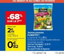 -68%  SUR LE 2 ME  Vendu sou  2  Le sachet Lekg: 14.57 €  Le 2 produt  0%2  Florette  Jungs Housses  AMER  Jeunes pousses FLORETTE Le sachet de 175 g  Existe aussi en miche roquette betterave Panachag