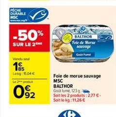 PECHE DURABLE MSC  -50%  SUR LE 2  Vendu se  195  Lekg: 15,04 €  Le 2 produt  092  BALTHOR Fole de Morue sauvage  Get Fum  Foie de morue sauvage MSC BALTHOR  Goût fumé, 123 g  Soit les 2 produits: 2,7