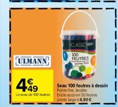 ULMANN  4.49  €  Le seau de 100 foutres  CLASSIC  100 FEUTRES  f  Seau 100 feutres à dessin  Pointe  Existe aussi en 50 feutres  pointe large à 6,90 € 