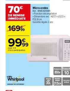 9999  dont 3 € d'éco-participation  Whirlpool  SENSING THE DIFFERENCE  Micro-ondes Ref. MWO609WH  Fonction décongélation -Dimensions ext H277x1525x P32,8 cm  Garantie légale 2 ans  Wume  30 31.5CM  OP