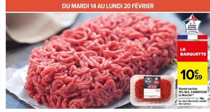 du mardi 14 au lundi 20 février  marché  15%  pur beuf  la  viande  bovine française  barquette  109  viande hachée  15% m.g. carrefour le marché  la barquette de 1 kg.  au rayon boucherie-volaille li