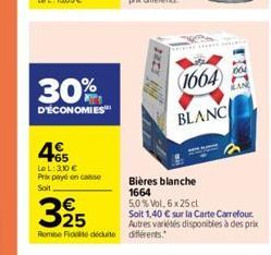 30%  D'ÉCONOMIES  45  Le L: 310 € Prix payé en caisse Soit  3925  Rome Fidelite déduite différents.  Bières blanche 1664 5.0 % Vol. 6x25 cl  (1664)  BLANC  Soit 1,40 € sur la Carte Carrefour Autres va