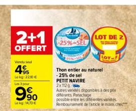 2+1  OFFERT  Vendu soul  495  Lekg: 2230€  Les 3 pour  9%  990  Le kg: 14.73 €  -25%SEL  Thon entier au naturel  -25% de sel  PETIT NAVIRE  2x112 g  Autres variétés disponibles à des prix différents P