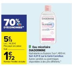 70%  D'ÉCONOMIES™  593  LeL: 1.33 € Prixpaye encaisse Sol  DIADERMINE  EAU MICELLANE  Hydratante ou Express 3 en 1,400ml  1/2  Soit 4,01 € sur la Carte Carrefour. Autres variétés ou grammages Remise d