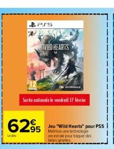 Le jou  PSS  6295  Sortie nationale le vendredi 17 février  WILD HEARTS  Jeu "Wild Hearts" pour PS5 Maitriser une technologie ancestrale pour traquer des bétes géantes. 