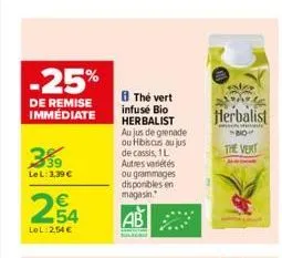 -25%  de remise immédiate  3%9  le l: 3,39 €  2,54  lol:2,54 €  the vert infusé bio herbalist aujus de grenade ou hibiscus au jus de cassis, 1 l autres variétés ou grammages disponibles en magasin.  b