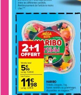 MÉGA  BOITE  Vendu seul  599  Le kg: 5,99 € Les 3 pour  1198  Lekg: 3,99 €  Partage  RIBO  2+1 Plibibi  OFFERT  HARIBO Tribibi Dragolo, 1 kg Autres variétés ou grammages disponibles en magasin**** 