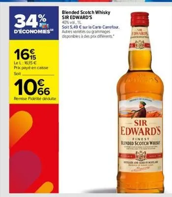 34%  blended scotch whisky sir edward's 40% vol. 1.  soit 5,49 € sur la carte carrefour. d'économies™ autres variétés ou grammages  disponibles à des prix différents.  16  le l: 1615 € prix payé en ca