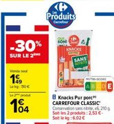 -30%  SUR LE 2  Vendu soul  1999  Lekg: 70€  Le 2 produt  104  Produits  Carrefour  QUI BONI C  KNACKS  SANS  NITERE  NUTRI-SCORE  Knacks Pur porc CARREFOUR CLASSIC Conservation sans nitrite, x6, 210 