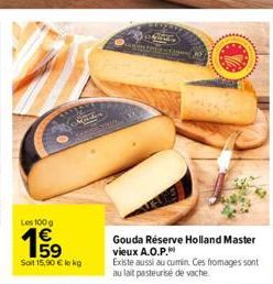 Les 100 g  15⁹  E5  Machin  Soit 15,90 € kg  Gouda Réserve Holland Master vieux A.O.P.  Existe aussi au cumin. Ces fromages sont au lait pasteurise de vache 